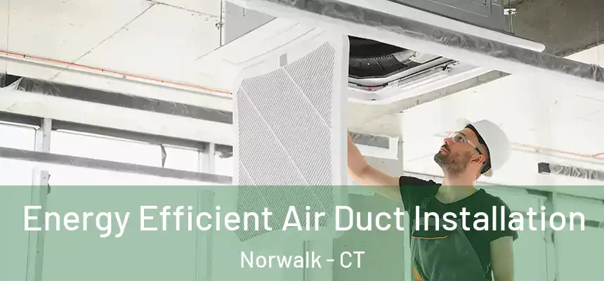 Energy Efficient Air Duct Installation Norwalk - CT